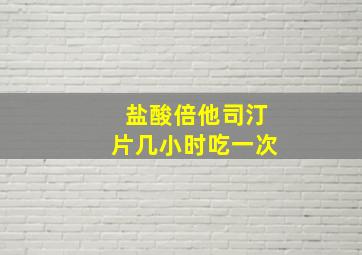 盐酸倍他司汀片几小时吃一次