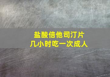 盐酸倍他司汀片几小时吃一次成人