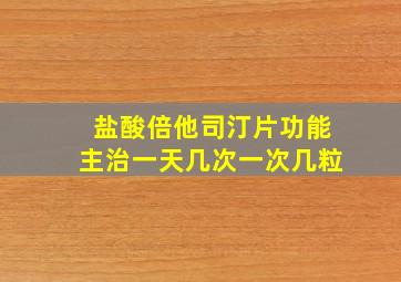 盐酸倍他司汀片功能主治一天几次一次几粒