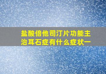 盐酸倍他司汀片功能主治耳石症有什么症状一