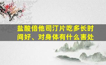 盐酸倍他司汀片吃多长时间好、对身体有什么害处