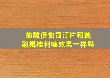 盐酸倍他司汀片和盐酸氟桂利嗪效果一样吗