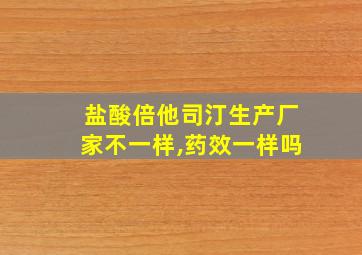 盐酸倍他司汀生产厂家不一样,药效一样吗