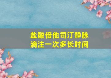 盐酸倍他司汀静脉滴注一次多长时间