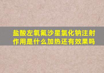 盐酸左氧氟沙星氯化钠注射作用是什么加热还有效果吗