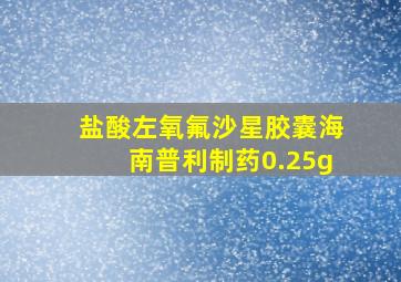 盐酸左氧氟沙星胶囊海南普利制药0.25g