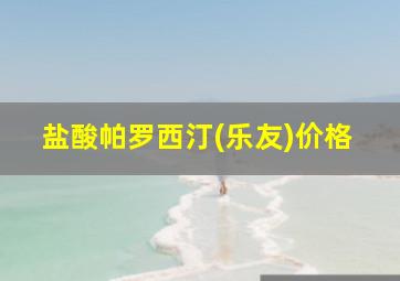 盐酸帕罗西汀(乐友)价格