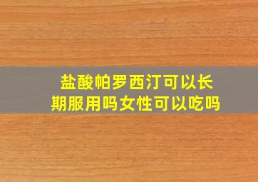 盐酸帕罗西汀可以长期服用吗女性可以吃吗