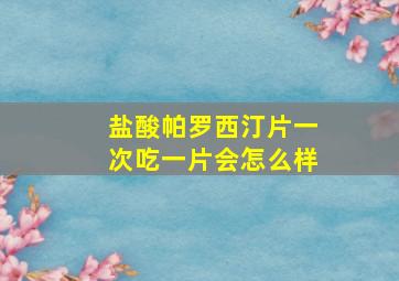 盐酸帕罗西汀片一次吃一片会怎么样