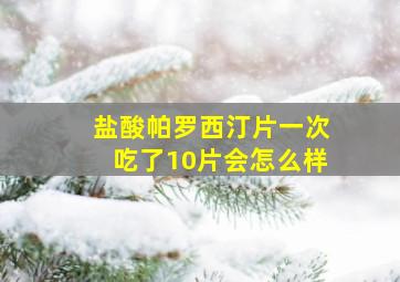 盐酸帕罗西汀片一次吃了10片会怎么样