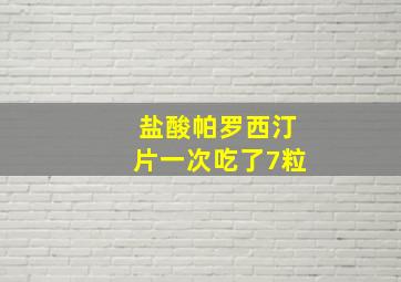 盐酸帕罗西汀片一次吃了7粒