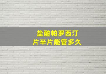 盐酸帕罗西汀片半片能管多久