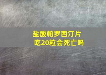 盐酸帕罗西汀片吃20粒会死亡吗