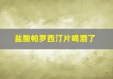 盐酸帕罗西汀片喝酒了