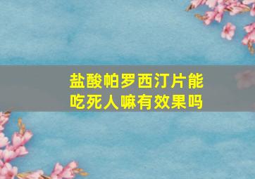 盐酸帕罗西汀片能吃死人嘛有效果吗