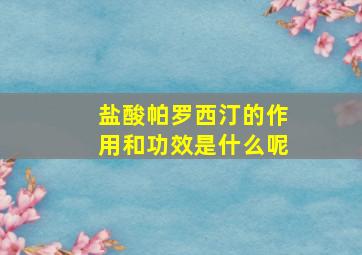 盐酸帕罗西汀的作用和功效是什么呢