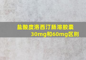 盐酸度洛西汀肠溶胶囊30mg和60mg区别