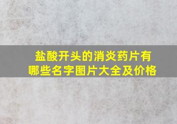 盐酸开头的消炎药片有哪些名字图片大全及价格