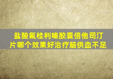 盐酸氟桂利嗪胶囊倍他司汀片哪个效果好治疗脑供血不足