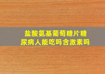 盐酸氨基葡萄糖片糖尿病人能吃吗含激素吗