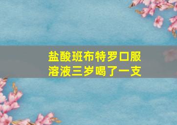 盐酸班布特罗口服溶液三岁喝了一支