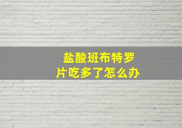 盐酸班布特罗片吃多了怎么办