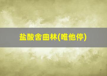 盐酸舍曲林(唯他停)