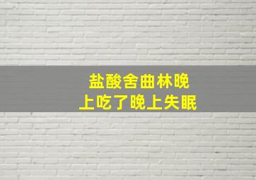 盐酸舍曲林晚上吃了晚上失眠