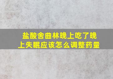 盐酸舍曲林晚上吃了晚上失眠应该怎么调整药量