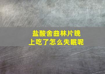 盐酸舍曲林片晚上吃了怎么失眠呢