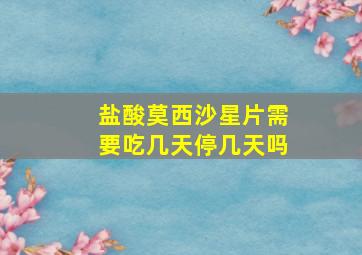 盐酸莫西沙星片需要吃几天停几天吗