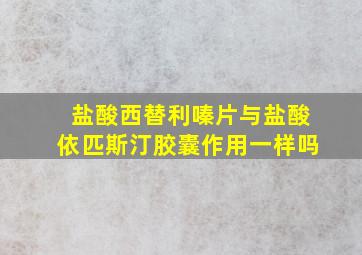 盐酸西替利嗪片与盐酸依匹斯汀胶囊作用一样吗