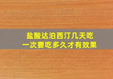 盐酸达泊西汀几天吃一次要吃多久才有效果