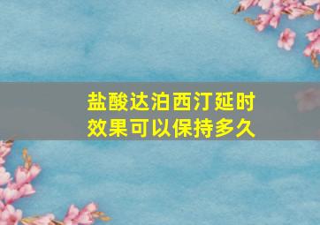 盐酸达泊西汀延时效果可以保持多久