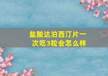 盐酸达泊西汀片一次吃3粒会怎么样