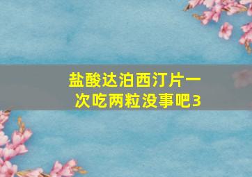 盐酸达泊西汀片一次吃两粒没事吧3