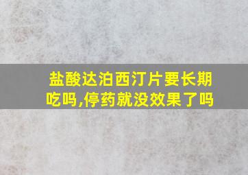 盐酸达泊西汀片要长期吃吗,停药就没效果了吗