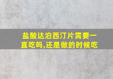 盐酸达泊西汀片需要一直吃吗,还是做的时候吃