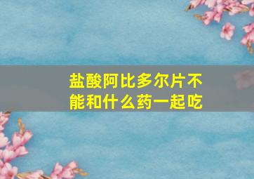 盐酸阿比多尔片不能和什么药一起吃