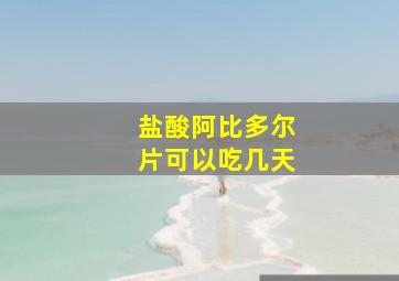 盐酸阿比多尔片可以吃几天