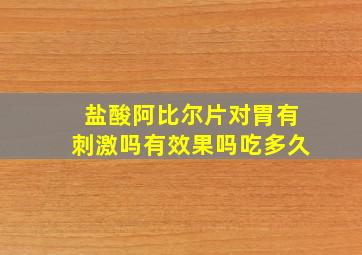 盐酸阿比尔片对胃有刺激吗有效果吗吃多久