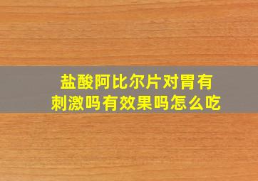 盐酸阿比尔片对胃有刺激吗有效果吗怎么吃