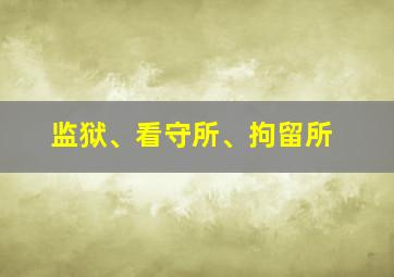 监狱、看守所、拘留所