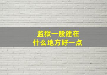 监狱一般建在什么地方好一点