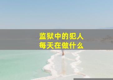 监狱中的犯人每天在做什么