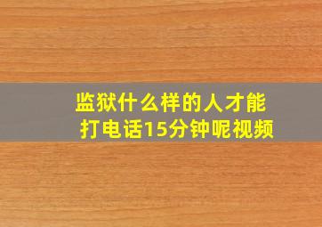 监狱什么样的人才能打电话15分钟呢视频