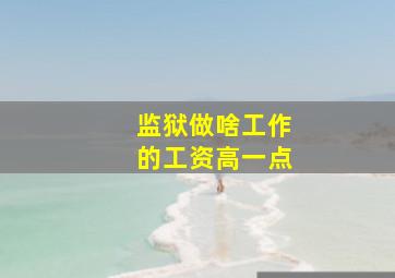 监狱做啥工作的工资高一点