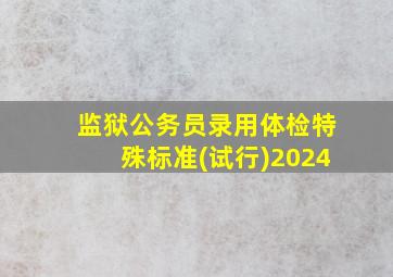 监狱公务员录用体检特殊标准(试行)2024