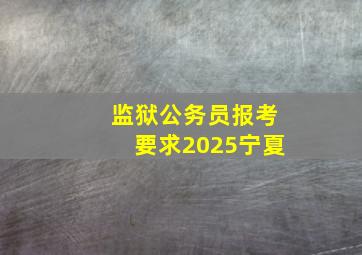 监狱公务员报考要求2025宁夏