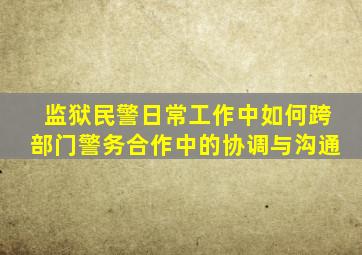 监狱民警日常工作中如何跨部门警务合作中的协调与沟通